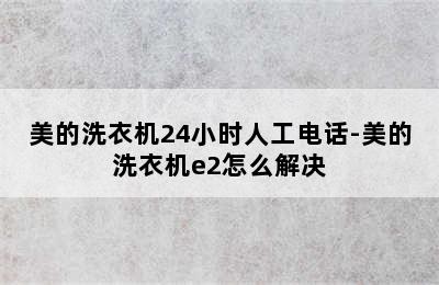 美的洗衣机24小时人工电话-美的洗衣机e2怎么解决