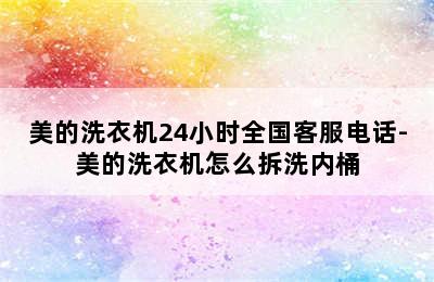 美的洗衣机24小时全国客服电话-美的洗衣机怎么拆洗内桶