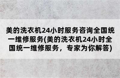 美的洗衣机24小时服务咨询全国统一维修服务(美的洗衣机24小时全国统一维修服务，专家为你解答)