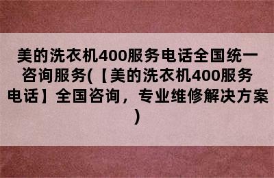 美的洗衣机400服务电话全国统一咨询服务(【美的洗衣机400服务电话】全国咨询，专业维修解决方案)