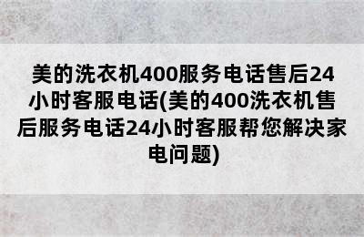 美的洗衣机400服务电话售后24小时客服电话(美的400洗衣机售后服务电话24小时客服帮您解决家电问题)