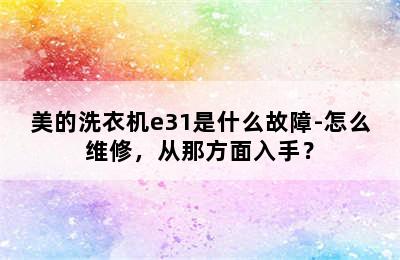 美的洗衣机e31是什么故障-怎么维修，从那方面入手？