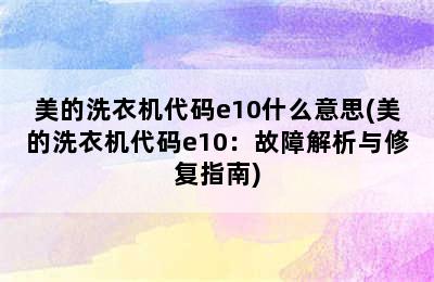 美的洗衣机代码e10什么意思(美的洗衣机代码e10：故障解析与修复指南)