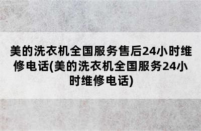 美的洗衣机全国服务售后24小时维修电话(美的洗衣机全国服务24小时维修电话)