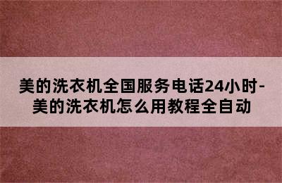 美的洗衣机全国服务电话24小时-美的洗衣机怎么用教程全自动