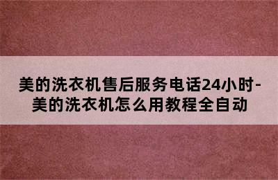 美的洗衣机售后服务电话24小时-美的洗衣机怎么用教程全自动