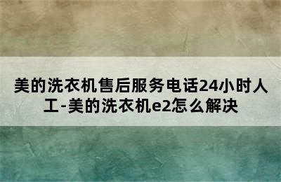 美的洗衣机售后服务电话24小时人工-美的洗衣机e2怎么解决