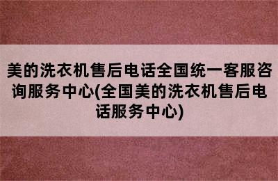 美的洗衣机售后电话全国统一客服咨询服务中心(全国美的洗衣机售后电话服务中心)