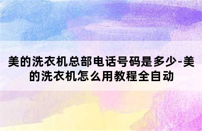 美的洗衣机总部电话号码是多少-美的洗衣机怎么用教程全自动