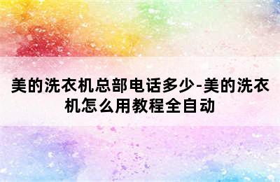 美的洗衣机总部电话多少-美的洗衣机怎么用教程全自动