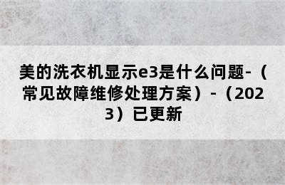 美的洗衣机显示e3是什么问题-（常见故障维修处理方案）-（2023）已更新