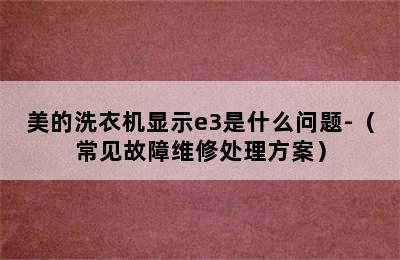 美的洗衣机显示e3是什么问题-（常见故障维修处理方案）