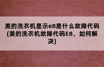 美的洗衣机显示e8是什么故障代码(美的洗衣机故障代码E8，如何解决)