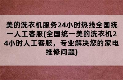 美的洗衣机服务24小时热线全国统一人工客服(全国统一美的洗衣机24小时人工客服，专业解决您的家电维修问题)