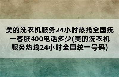 美的洗衣机服务24小时热线全国统一客服400电话多少(美的洗衣机服务热线24小时全国统一号码)