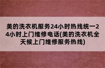 美的洗衣机服务24小时热线统一24小时上门维修电话(美的洗衣机全天候上门维修服务热线)