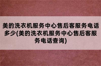 美的洗衣机服务中心售后客服务电话多少(美的洗衣机服务中心售后客服务电话查询)