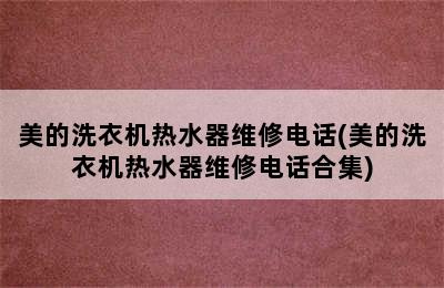 美的洗衣机热水器维修电话(美的洗衣机热水器维修电话合集)