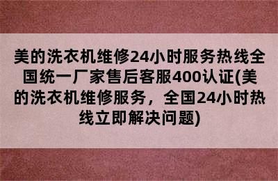 美的洗衣机维修24小时服务热线全国统一厂家售后客服400认证(美的洗衣机维修服务，全国24小时热线立即解决问题)