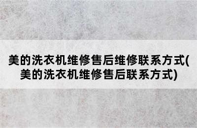 美的洗衣机维修售后维修联系方式(美的洗衣机维修售后联系方式)