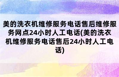 美的洗衣机维修服务电话售后维修服务网点24小时人工电话(美的洗衣机维修服务电话售后24小时人工电话)