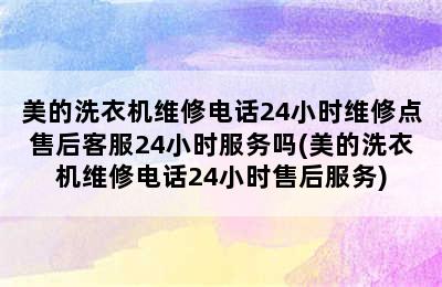 美的洗衣机维修电话24小时维修点售后客服24小时服务吗(美的洗衣机维修电话24小时售后服务)