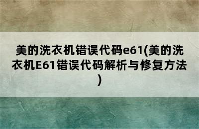 美的洗衣机错误代码e61(美的洗衣机E61错误代码解析与修复方法)