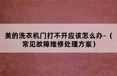 美的洗衣机门打不开应该怎么办-（常见故障维修处理方案）