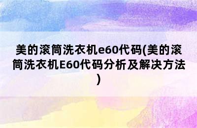 美的滚筒洗衣机e60代码(美的滚筒洗衣机E60代码分析及解决方法)