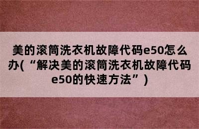 美的滚筒洗衣机故障代码e50怎么办(“解决美的滚筒洗衣机故障代码e50的快速方法”)