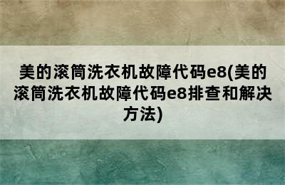 美的滚筒洗衣机故障代码e8(美的滚筒洗衣机故障代码e8排查和解决方法)