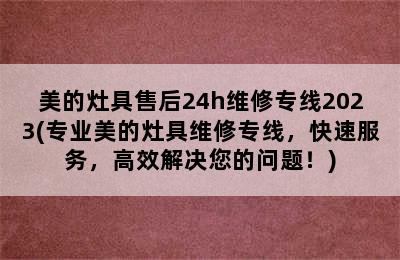 美的灶具售后24h维修专线2023(专业美的灶具维修专线，快速服务，高效解决您的问题！)