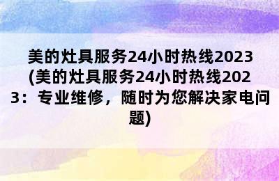 美的灶具服务24小时热线2023(美的灶具服务24小时热线2023：专业维修，随时为您解决家电问题)