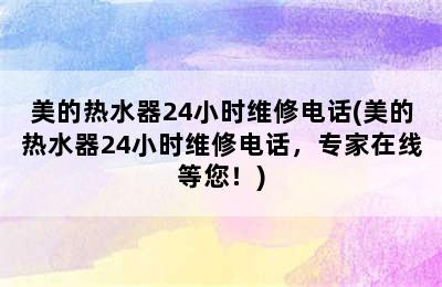 美的热水器24小时维修电话(美的热水器24小时维修电话，专家在线等您！)