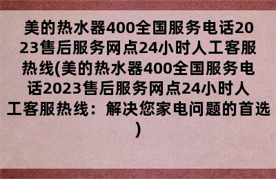 美的热水器400全国服务电话2023售后服务网点24小时人工客服热线(美的热水器400全国服务电话2023售后服务网点24小时人工客服热线：解决您家电问题的首选)