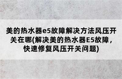 美的热水器e5故障解决方法风压开关在哪(解决美的热水器E5故障，快速修复风压开关问题)