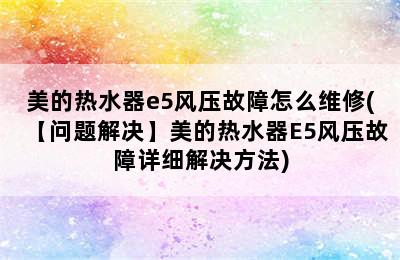 美的热水器e5风压故障怎么维修(【问题解决】美的热水器E5风压故障详细解决方法)