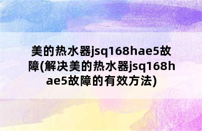 美的热水器jsq168hae5故障(解决美的热水器jsq168hae5故障的有效方法)