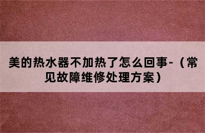 美的热水器不加热了怎么回事-（常见故障维修处理方案）