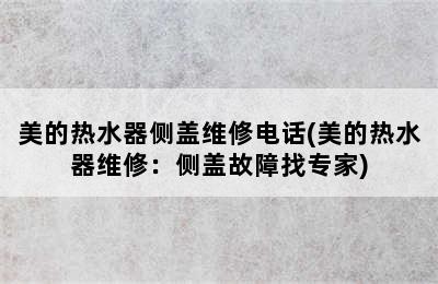 美的热水器侧盖维修电话(美的热水器维修：侧盖故障找专家)