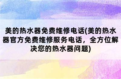 美的热水器免费维修电话(美的热水器官方免费维修服务电话，全方位解决您的热水器问题)