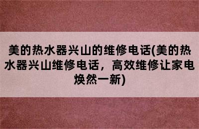 美的热水器兴山的维修电话(美的热水器兴山维修电话，高效维修让家电焕然一新)