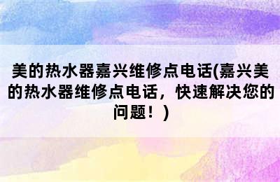 美的热水器嘉兴维修点电话(嘉兴美的热水器维修点电话，快速解决您的问题！)