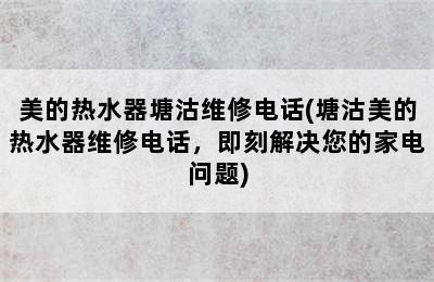 美的热水器塘沽维修电话(塘沽美的热水器维修电话，即刻解决您的家电问题)