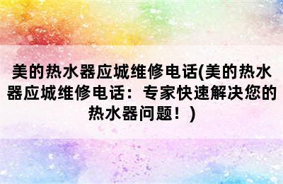 美的热水器应城维修电话(美的热水器应城维修电话：专家快速解决您的热水器问题！)