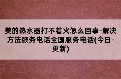 美的热水器打不着火怎么回事-解决方法服务电话全国服务电话(今日-更新)