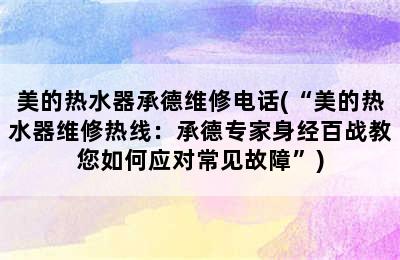 美的热水器承德维修电话(“美的热水器维修热线：承德专家身经百战教您如何应对常见故障”)