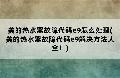 美的热水器故障代码e9怎么处理(美的热水器故障代码e9解决方法大全！)