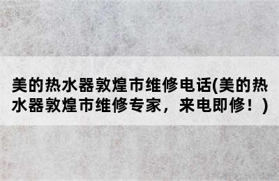 美的热水器敦煌市维修电话(美的热水器敦煌市维修专家，来电即修！)