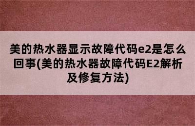 美的热水器显示故障代码e2是怎么回事(美的热水器故障代码E2解析及修复方法)